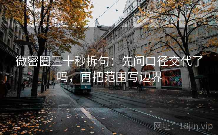微密圈三十秒拆句：先问口径交代了吗，再把范围写边界