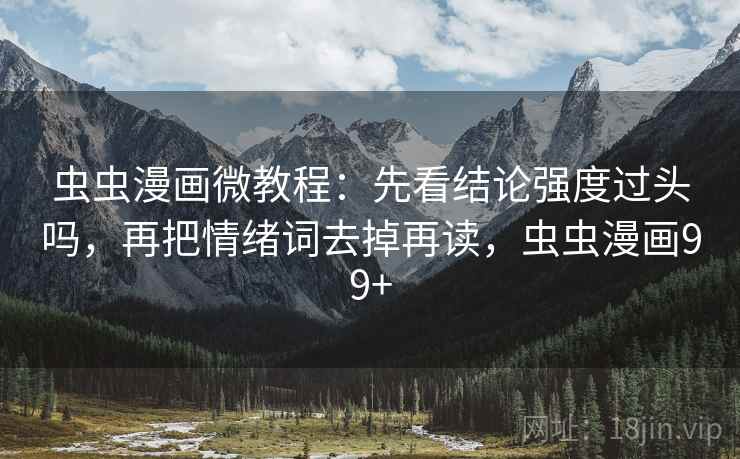 虫虫漫画微教程:先看结论强度过头吗,再把情绪词去掉再读,虫虫漫画99+ 虫虫漫画微教程:先看结论强度过头吗,再把情绪词去掉再读,虫虫漫画99+