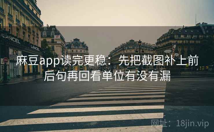 麻豆app读完更稳:先把截图补上前后句再回看单位有没有漏 麻豆app读完更稳:先把截图补上前后句再回看单位有没有漏