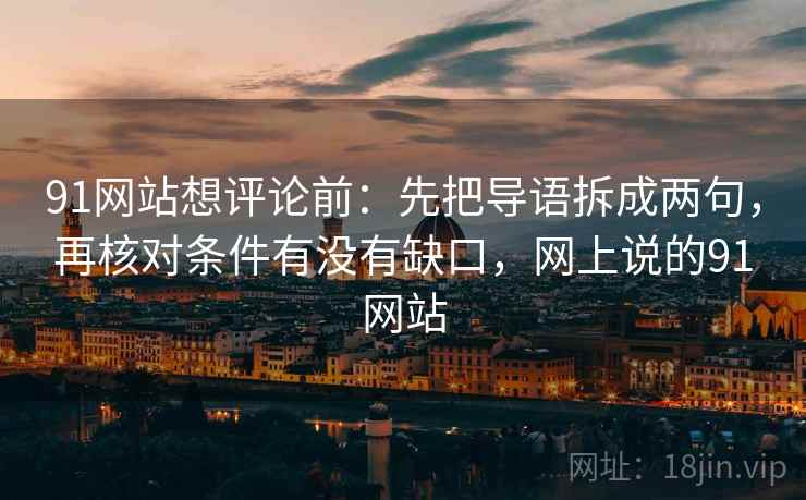 91网站想评论前:先把导语拆成两句,再核对条件有没有缺口,网上说的91网站 91网站想评论前:先把导语拆成两句,再核对条件有没有缺口,网上说的91网站