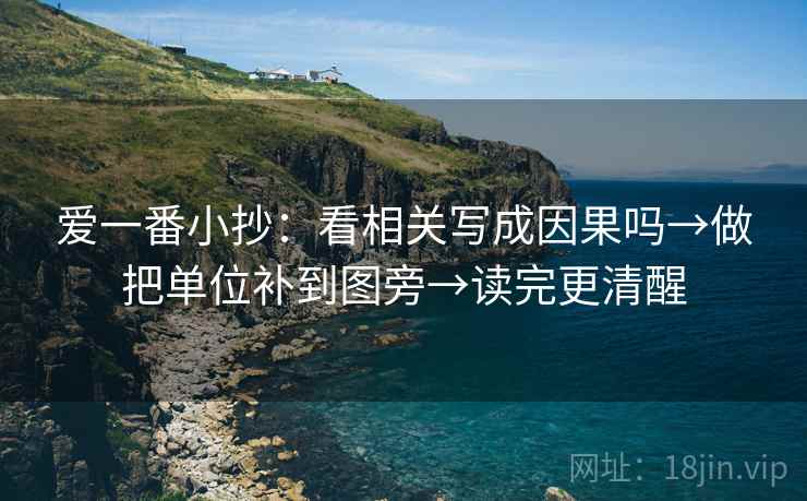 爱一番小抄：看相关写成因果吗→做把单位补到图旁→读完更清醒