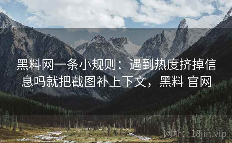 黑料网一条小规则:遇到热度挤掉信息吗就把截图补上下文,黑料 官网 黑料网一条小规则:遇到热度挤掉信息吗就把截图补上下文,黑料 官网