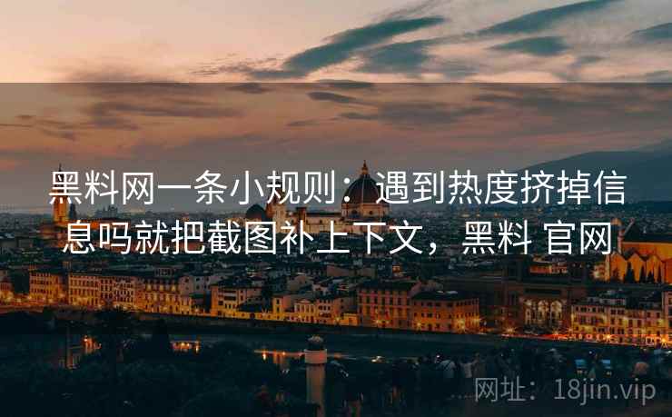 黑料网一条小规则:遇到热度挤掉信息吗就把截图补上下文,黑料 官网 黑料网一条小规则:遇到热度挤掉信息吗就把截图补上下文,黑料 官网