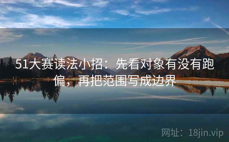 51大赛读法小招：先看对象有没有跑偏，再把范围写成边界