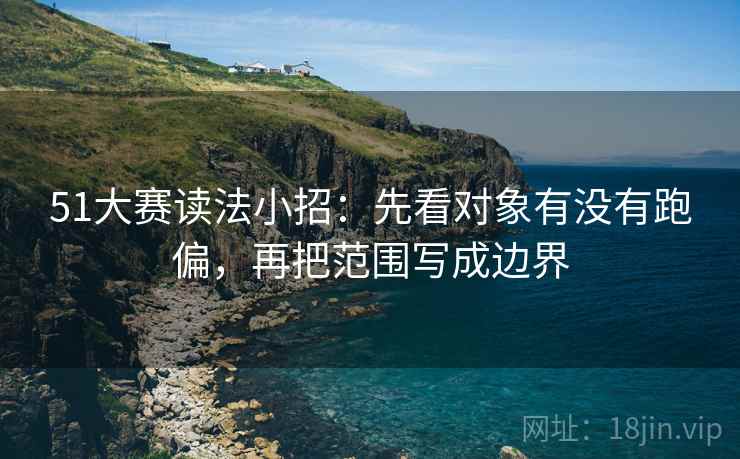 51大赛读法小招:先看对象有没有跑偏,再把范围写成边界 51大赛读法小招:先看对象有没有跑偏,再把范围写成边界