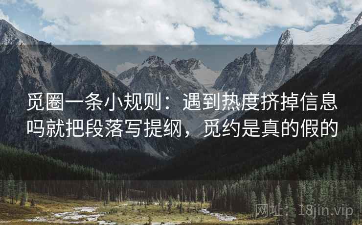 觅圈一条小规则:遇到热度挤掉信息吗就把段落写提纲,觅约是真的假的 觅圈一条小规则:遇到热度挤掉信息吗就把段落写提纲,觅约是真的假的