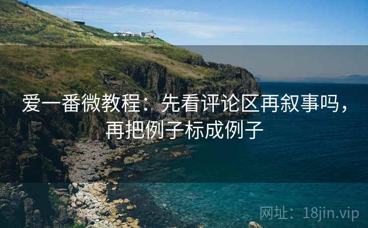 爱一番微教程:先看评论区再叙事吗,再把例子标成例子 爱一番微教程:先看评论区再叙事吗,再把例子标成例子