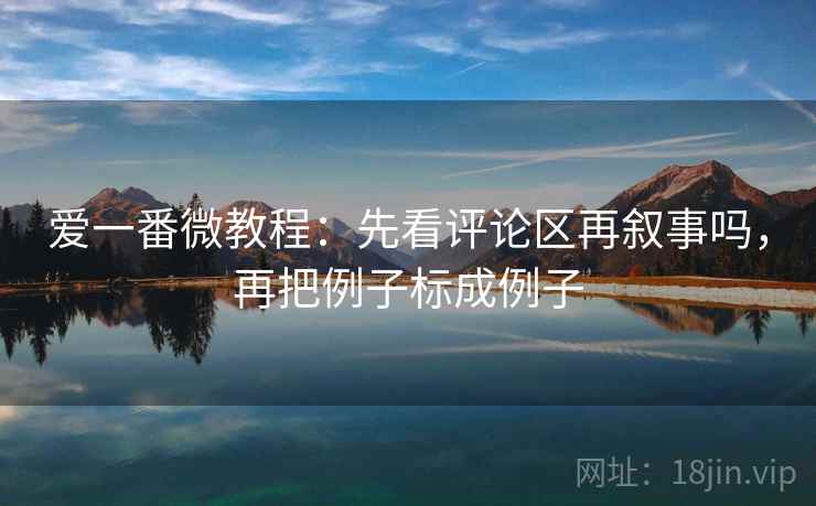 爱一番微教程:先看评论区再叙事吗,再把例子标成例子 爱一番微教程:先看评论区再叙事吗,再把例子标成例子