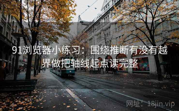 91浏览器小练习:围绕推断有没有越界做把轴线起点读完整 91浏览器小练习:围绕推断有没有越界做把轴线起点读完整