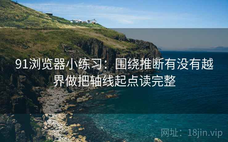 91浏览器小练习:围绕推断有没有越界做把轴线起点读完整 91浏览器小练习:围绕推断有没有越界做把轴线起点读完整