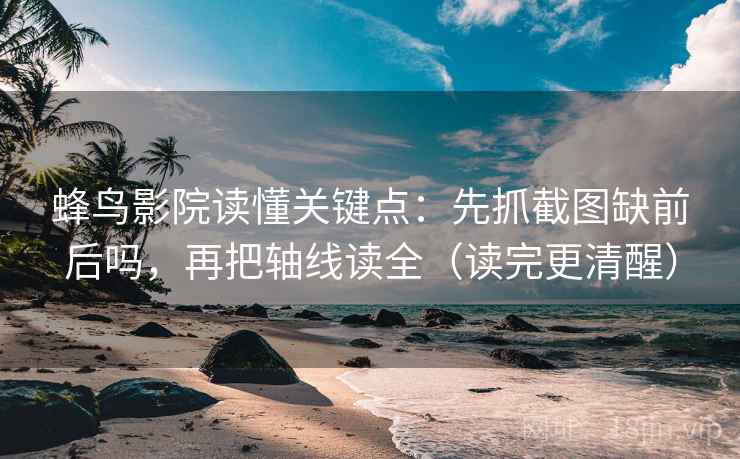 蜂鸟影院读懂关键点:先抓截图缺前后吗,再把轴线读全(读完更清醒) 蜂鸟影院读懂关键点:先抓截图缺前后吗,再把轴线读全(读完更清醒)