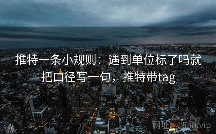 推特一条小规则:遇到单位标了吗就把口径写一句,推特带tag 推特一条小规则:遇到单位标了吗就把口径写一句,推特带tag