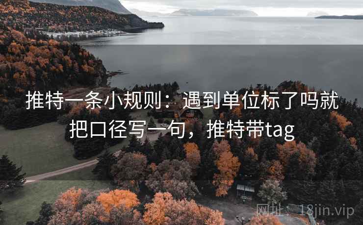 推特一条小规则:遇到单位标了吗就把口径写一句,推特带tag 推特一条小规则:遇到单位标了吗就把口径写一句,推特带tag