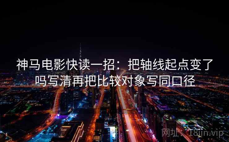 神马电影快读一招:把轴线起点变了吗写清再把比较对象写同口径 神马电影快读一招:把轴线起点变了吗写清再把比较对象写同口径