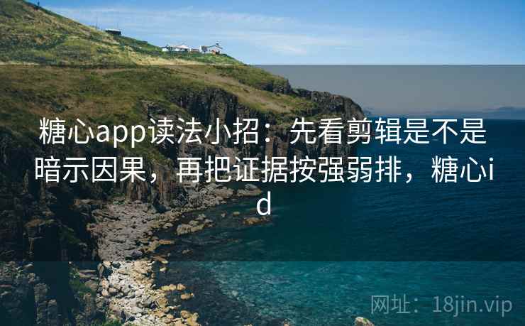 糖心app读法小招：先看剪辑是不是暗示因果，再把证据按强弱排，糖心id