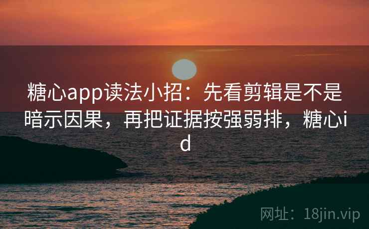 糖心app读法小招:先看剪辑是不是暗示因果,再把证据按强弱排,糖心id 糖心app读法小招:先看剪辑是不是暗示因果,再把证据按强弱排,糖心id
