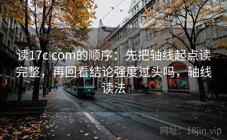 读17c com的顺序:先把轴线起点读完整,再回看结论强度过头吗,轴线读法 读17c com的顺序:先把轴线起点读完整,再回看结论强度过头吗,轴线读法