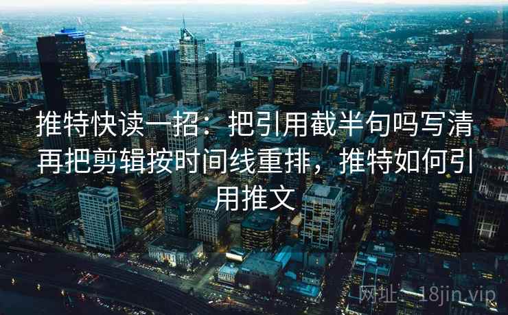 推特快读一招:把引用截半句吗写清再把剪辑按时间线重排,推特如何引用推文 推特快读一招:把引用截半句吗写清再把剪辑按时间线重排,推特如何引用推文