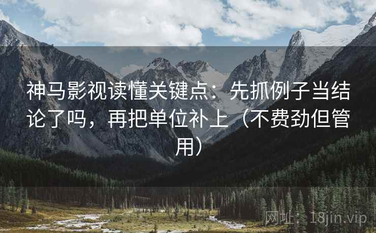 神马影视读懂关键点：先抓例子当结论了吗，再把单位补上（不费劲但管用）
