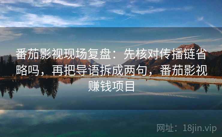 番茄影视现场复盘:先核对传播链省略吗,再把导语拆成两句,番茄影视赚钱项目 番茄影视现场复盘:先核对传播链省略吗,再把导语拆成两句,番茄影视赚钱项目