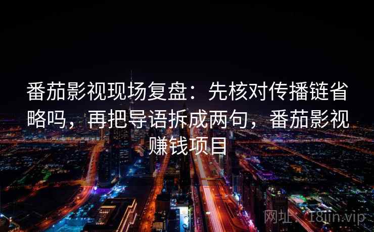 番茄影视现场复盘:先核对传播链省略吗,再把导语拆成两句,番茄影视赚钱项目 番茄影视现场复盘:先核对传播链省略吗,再把导语拆成两句,番茄影视赚钱项目