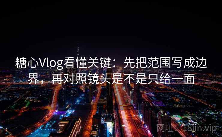 糖心Vlog看懂关键:先把范围写成边界,再对照镜头是不是只给一面 糖心Vlog看懂关键:先把范围写成边界,再对照镜头是不是只给一面